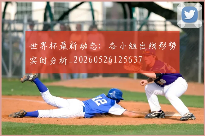 世界杯最新动态：各小组出线形势实时分析_20260526125637