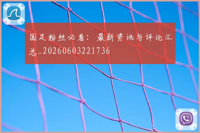 国足粉丝必看：最新资讯与评论汇总_20260603221736
