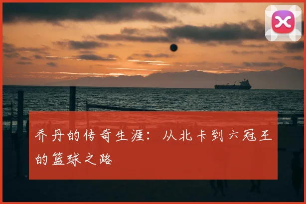 乔丹的传奇生涯：从北卡到六冠王的篮球之路