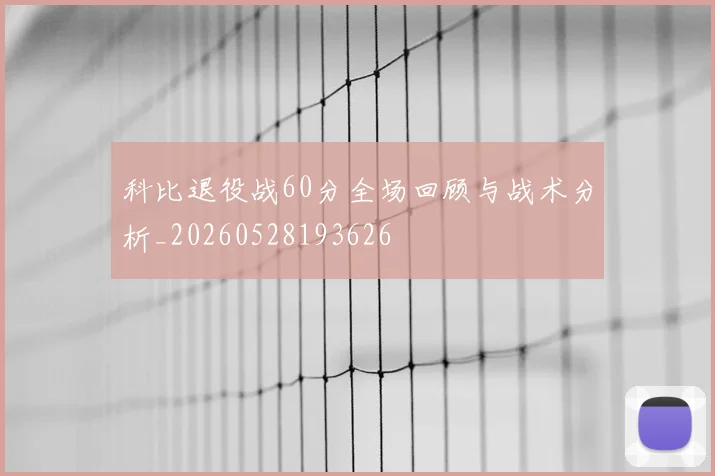 科比退役战60分全场回顾与战术分析_20260528193626