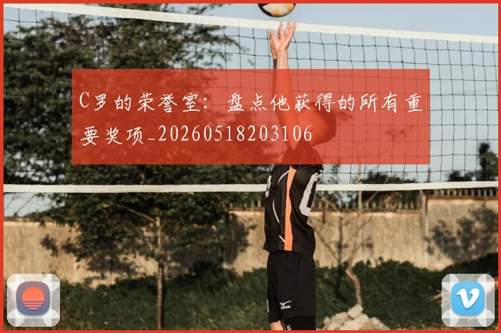 C罗的荣誉室:盘点他获得的所有重要奖项_20260518203106