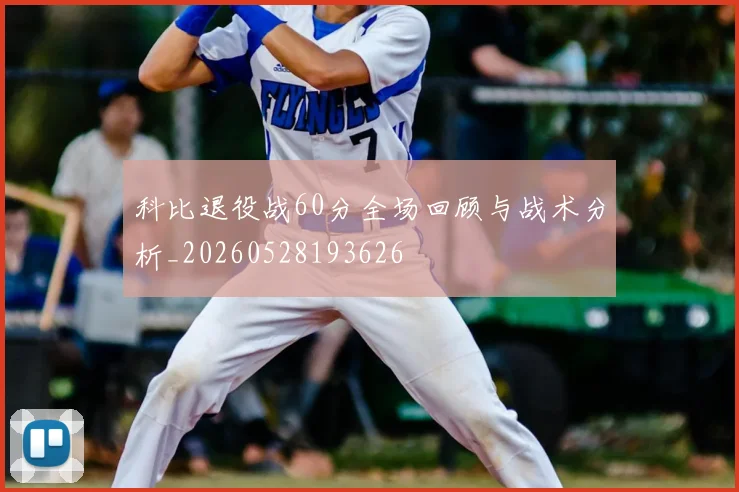 科比退役战60分全场回顾与战术分析_20260528193626