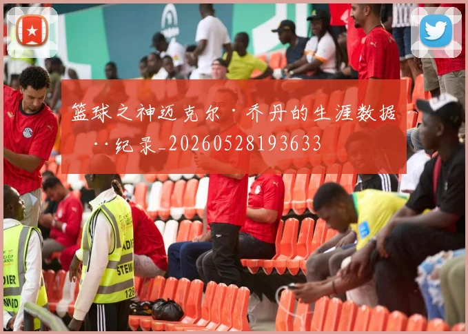 篮球之神迈克尔·乔丹的生涯数据全纪录_20260528193633