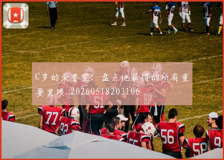 C罗的荣誉室：盘点他获得的所有重要奖项_20260518203106