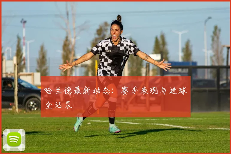 哈兰德最新动态:赛季表现与进球全记录